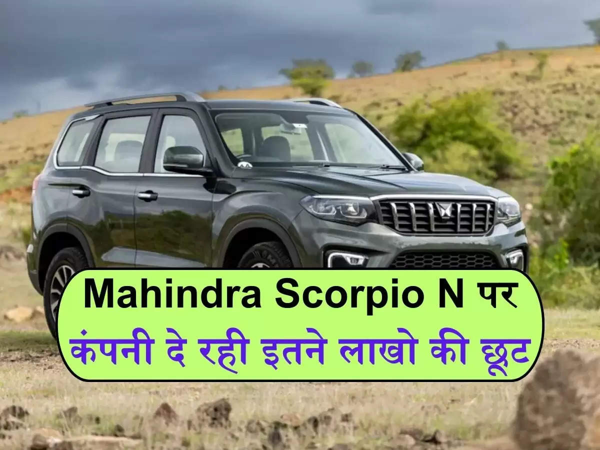Mahindra Scorpio N को खरीदनें का सपना अब होगा पूरा, कंपनी दे रही इतने लाख की छूट
