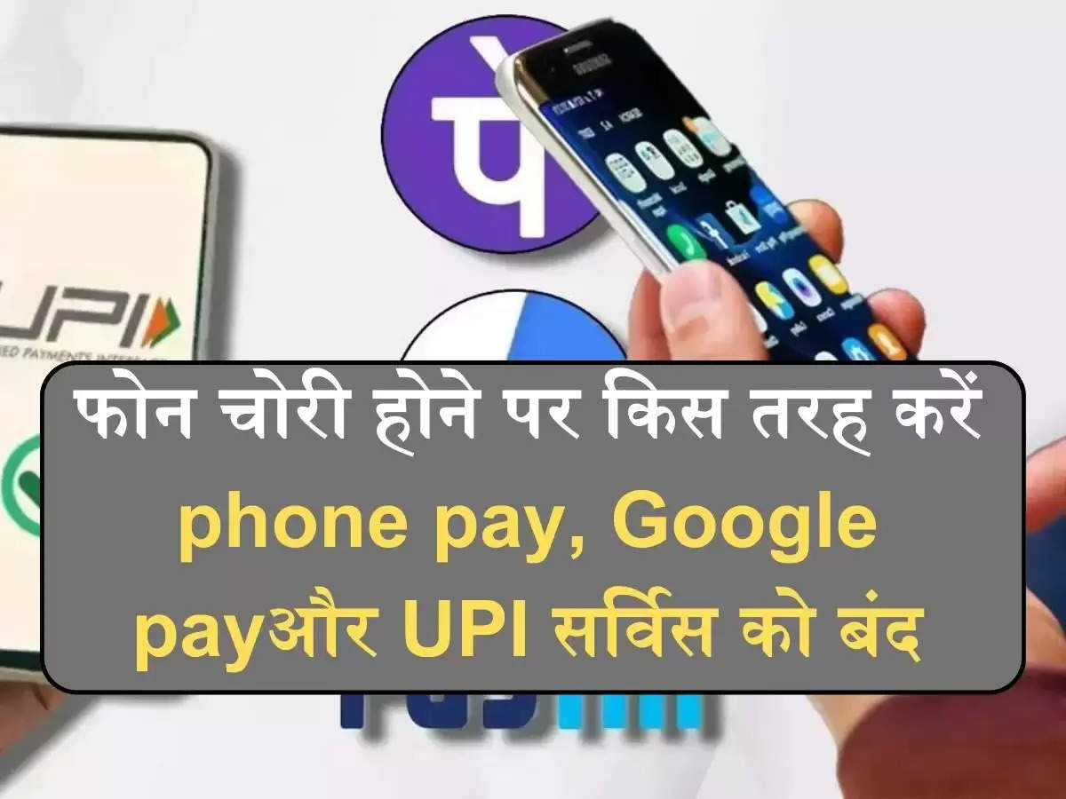 फोन चोरी होने पर किस तरह करें phone pay, Google payऔर UPI सर्विस को बंद, समझ ले पूरा प्रोसेस