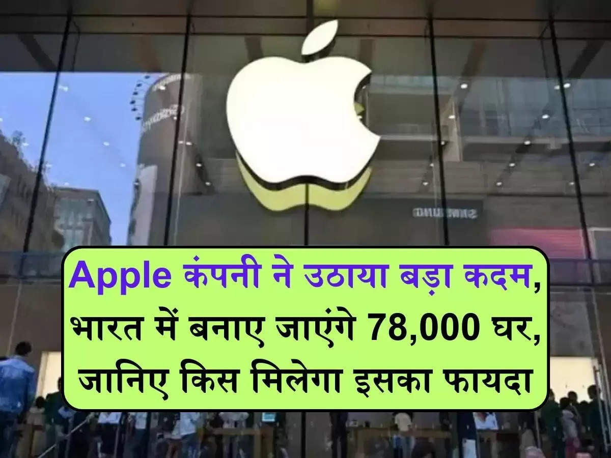 Apple कंपनी ने उठाया बड़ा कदम, भारत में बनाए जाएंगे 78,000 घर, जानिए किस मिलेगा इसका फायदा