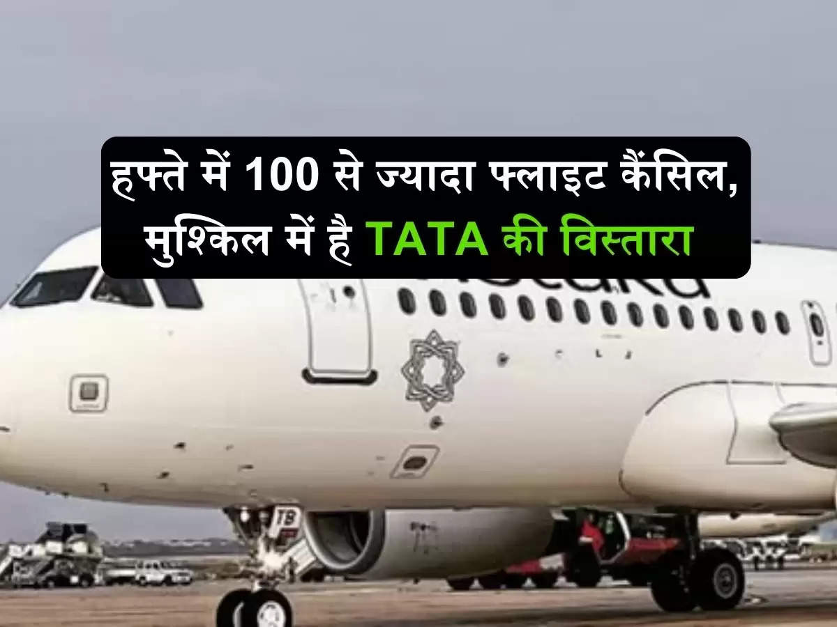 Vistara Airlines News: हफ्ते में 100 से ज्यादा फ्लाइट कैंसिल, मुश्किल में है TATA की विस्तारा